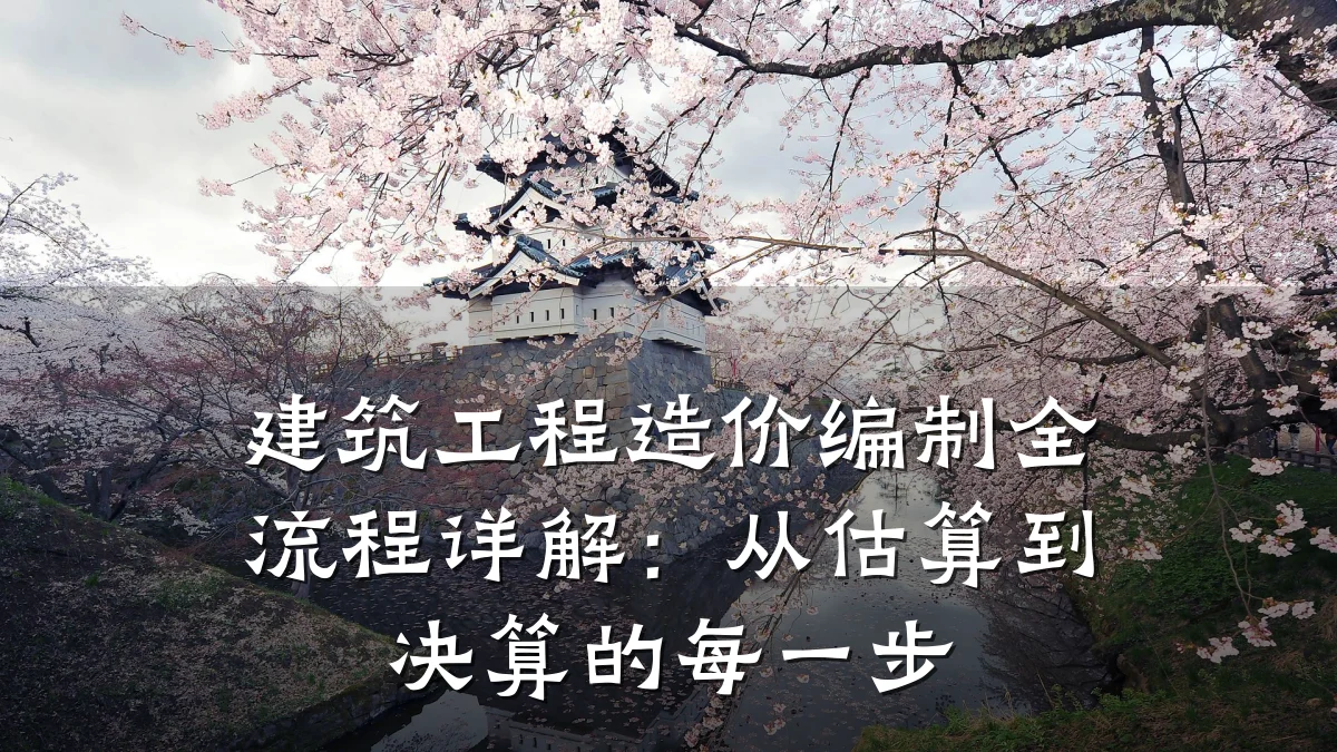 建筑工程造价编制全流程详解:从估算到决算的每一步