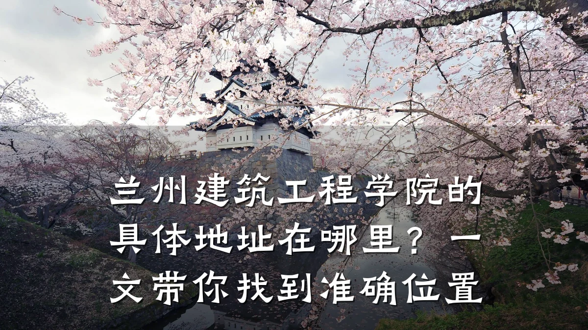 兰州建筑工程学院的具体地址在哪里?一文带你找到准确位置