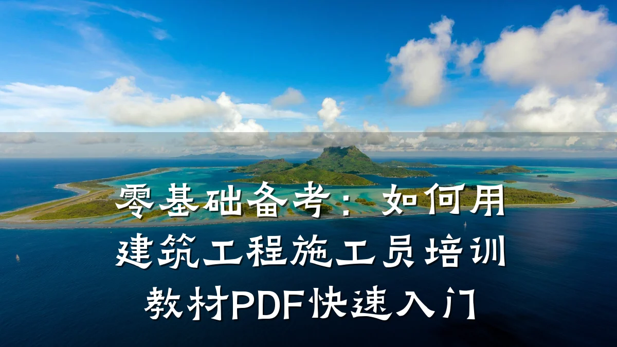 零基础备考:如何用建筑工程施工员培训教材PDF快速入门
